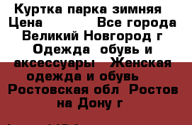 Куртка парка зимняя › Цена ­ 3 000 - Все города, Великий Новгород г. Одежда, обувь и аксессуары » Женская одежда и обувь   . Ростовская обл.,Ростов-на-Дону г.